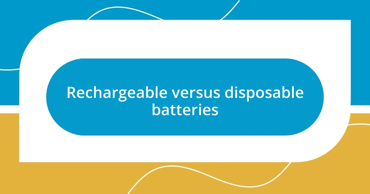 Rechargeable versus disposable batteries